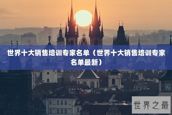 世界十大销售培训专家名单（世界十大销售培训专家名单最新）