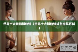 世界十大最酷博物馆（世界十大博物馆排名维基百科）