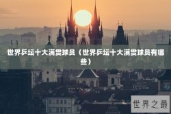 世界乒坛十大满贯球员（世界乒坛十大满贯球员有哪些）