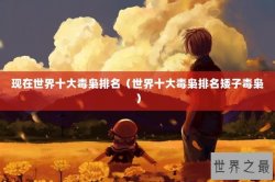 现在世界十大毒枭排名（世界十大毒枭排名矮子毒枭）