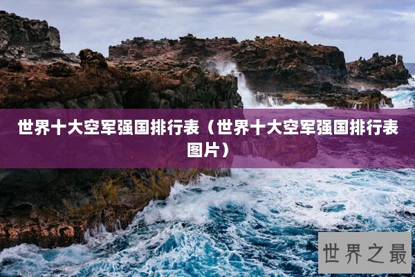 世界十大空军强国排行表（世界十大空军强国排行表图片）