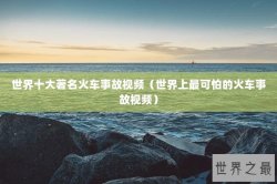 世界十大著名火车事故视频（世界上最可怕的火车事故视频）