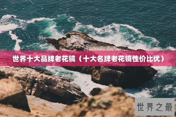 世界十大品牌老花镜（十大名牌老花镜性价比优）