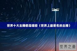 世界十大主播都是哪些（世界上最著名的主播）