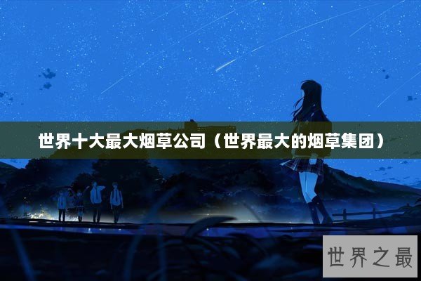 世界十大最大烟草公司（世界最大的烟草集团）
