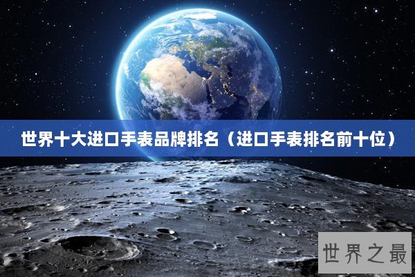 世界十大进口手表品牌排名（进口手表排名前十位）