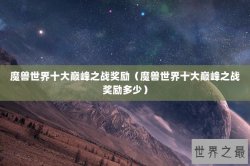 魔兽世界十大巅峰之战奖励（魔兽世界十大巅峰之战奖励多少）