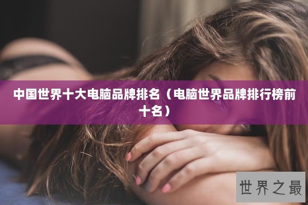 中国世界十大电脑品牌排名（电脑世界品牌排行榜前十名）