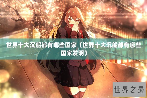 世界十大沉船都有哪些国家（世界十大沉船都有哪些国家发明）