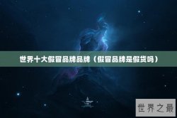 世界十大假冒品牌品牌（假冒品牌是假货吗）