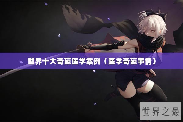 世界十大奇葩医学案例（医学奇葩事情）