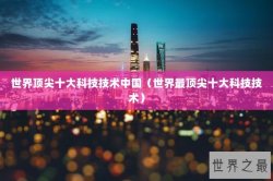 世界顶尖十大科技技术中国（世界最顶尖十大科技技术）