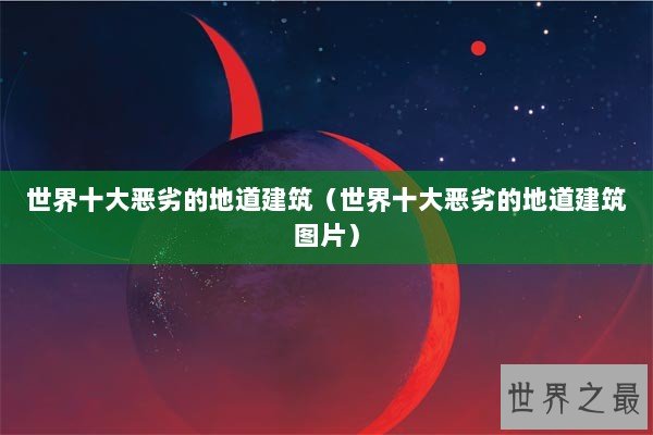 世界十大恶劣的地道建筑（世界十大恶劣的地道建筑图片）