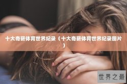 十大奇葩体育世界纪录（十大奇葩体育世界纪录图片）