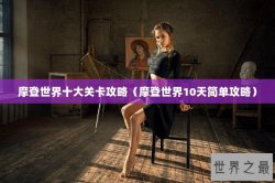 摩登世界十大关卡攻略（摩登世界10天简单攻略）