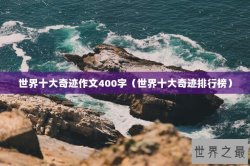 世界十大奇迹作文400字（世界十大奇迹排行榜）