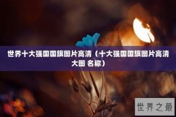 世界十大强国国旗图片高清（十大强国国旗图片高清大图 名称）