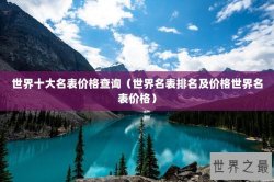 世界十大名表价格查询（世界名表排名及价格世界名表价格）