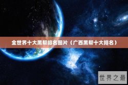 全世界十大黑帮排名图片（广西黑帮十大排名）