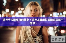 世界十大最难打的战争（世界上最难打的国家是哪个国家）