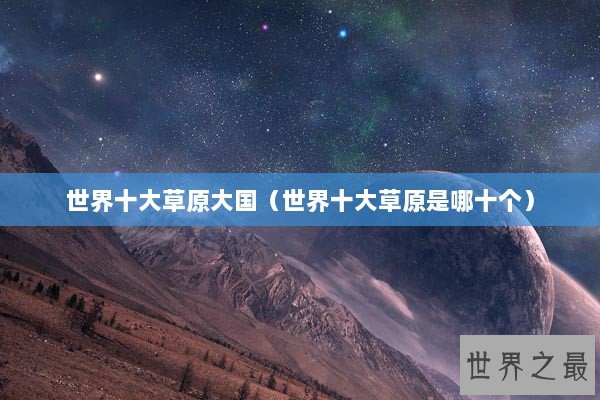 世界十大草原大国（世界十大草原是哪十个）