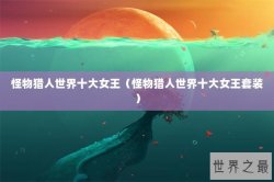 怪物猎人世界十大女王（怪物猎人世界十大女王套装）