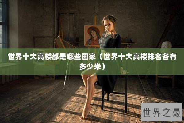 世界十大高楼都是哪些国家（世界十大高楼排名各有多少米）