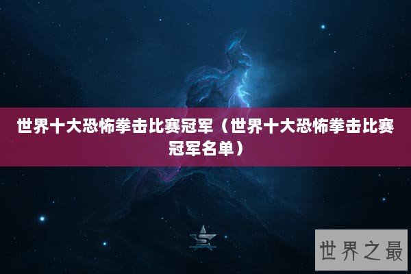 世界十大恐怖拳击比赛冠军（世界十大恐怖拳击比赛冠军名单）