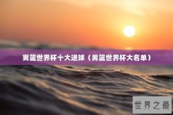 男篮世界杯十大进球（男篮世界杯大名单）