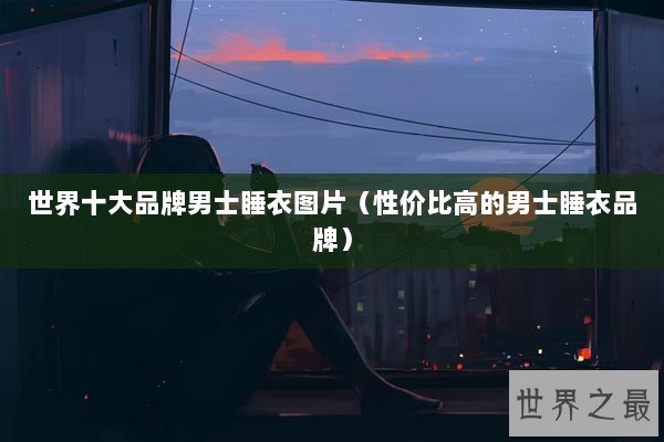 世界十大品牌男士睡衣图片（性价比高的男士睡衣品牌）