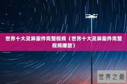 世界十大灵异案件完整视频（世界十大灵异案件完整视频播放）