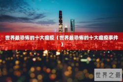 世界最恐怖的十大瘟疫（世界最恐怖的十大瘟疫事件）