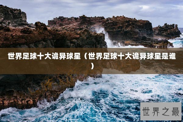 世界足球十大诡异球星（世界足球十大诡异球星是谁）