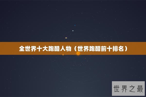 全世界十大跑酷人物（世界跑酷前十排名）