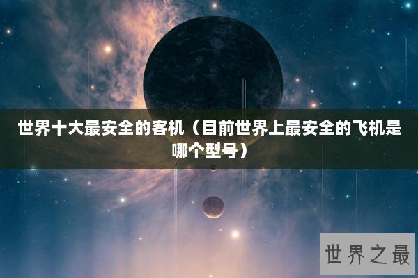 世界十大最安全的客机（目前世界上最安全的飞机是哪个型号）