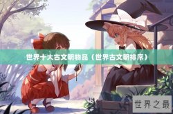 世界十大古文明物品（世界古文明排序）