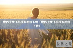 世界十大飞机模型图纸下载（世界十大飞机模型图纸下载）