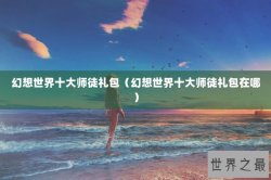 幻想世界十大师徒礼包（幻想世界十大师徒礼包在哪）