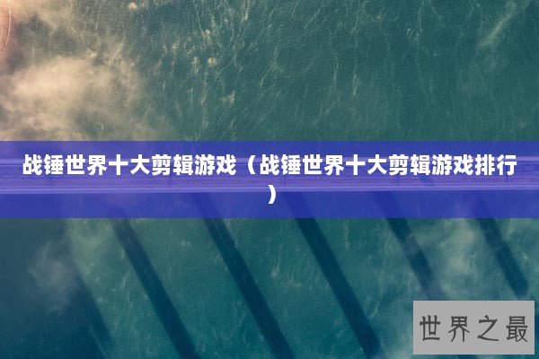 战锤世界十大剪辑游戏（战锤世界十大剪辑游戏排行）