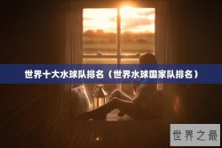 世界十大水球队排名（世界水球国家队排名）