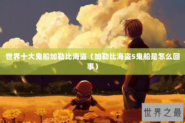 世界十大鬼船加勒比海盗（加勒比海盗5鬼船是怎么回事）