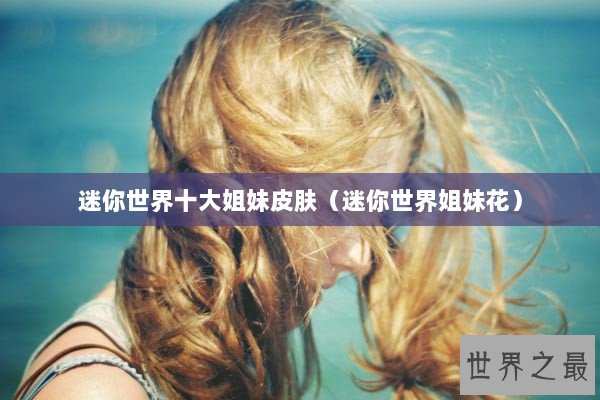 迷你世界十大姐妹皮肤（迷你世界姐妹花）