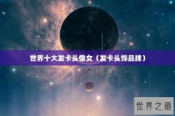 世界十大发卡头像女（发卡头饰品牌）