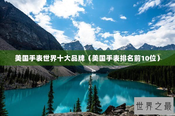 美国手表世界十大品牌（美国手表排名前10位）