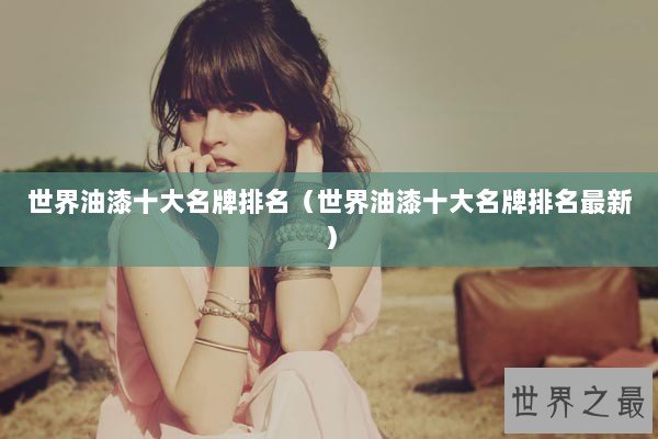 世界油漆十大名牌排名（世界油漆十大名牌排名最新）