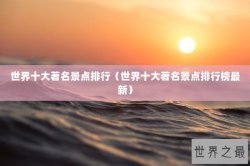 世界十大著名景点排行（世界十大著名景点排行榜最新）