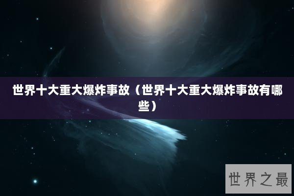 世界十大重大爆炸事故（世界十大重大爆炸事故有哪些）