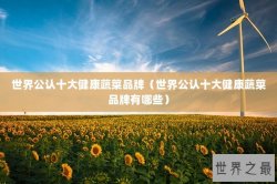 世界公认十大健康蔬菜品牌（世界公认十大健康蔬菜品牌有哪些）