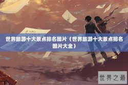 世界旅游十大景点排名图片（世界旅游十大景点排名图片大全）