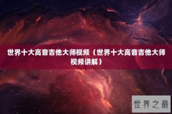 世界十大高音吉他大师视频（世界十大高音吉他大师视频讲解）